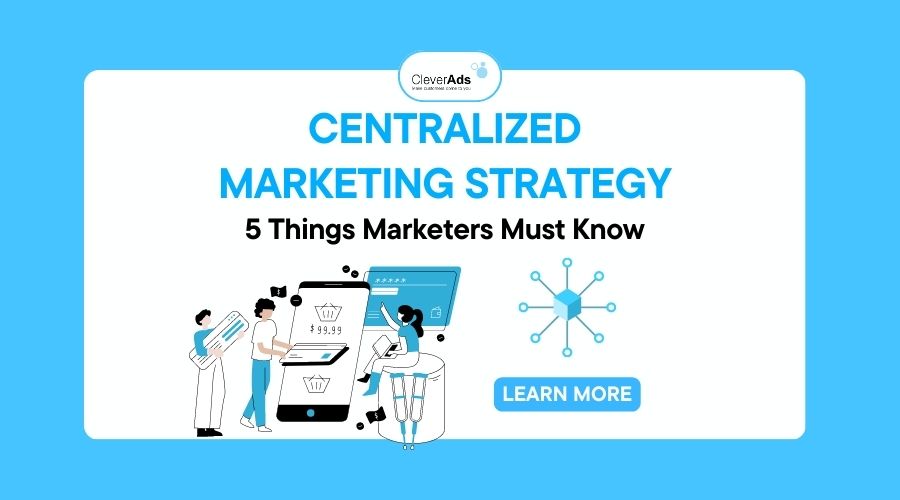 Centralized Marketing Strategy: 5 Things Marketers Must Know